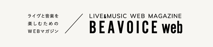 ライヴと音楽を楽しむためのWEBマガジン BEAVOICE web